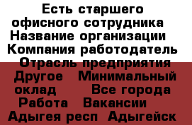 Есть старшего офисного сотрудника › Название организации ­ Компания-работодатель › Отрасль предприятия ­ Другое › Минимальный оклад ­ 1 - Все города Работа » Вакансии   . Адыгея респ.,Адыгейск г.